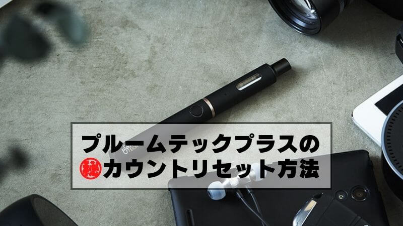 プルームテックプラスのカウント(パフ回数)をリセットする方法!