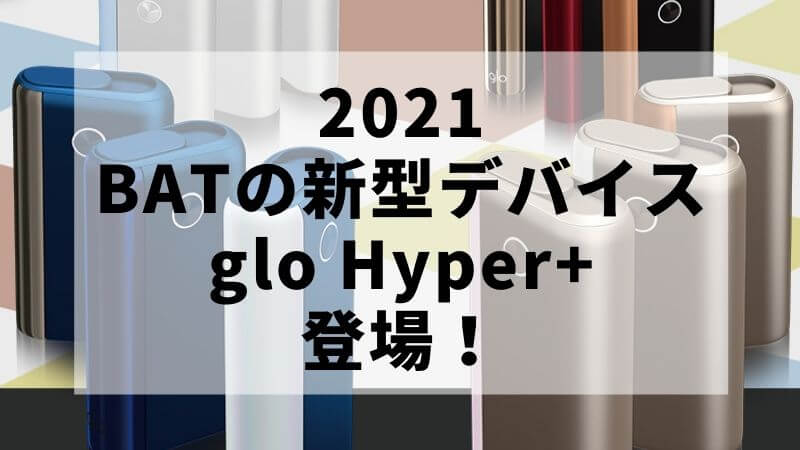 【2021 新型デバイス】グローハイパープラス（glo Hyper+）が発売決定｜